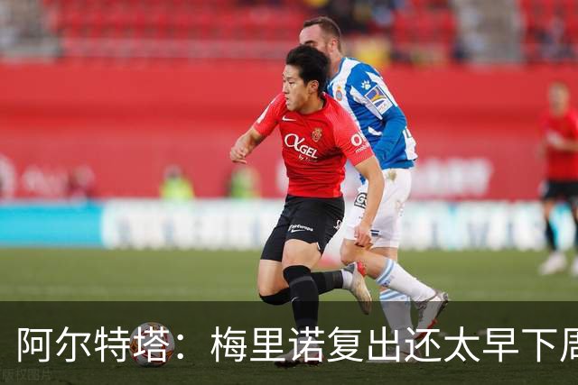 阿尔特塔：梅里诺复出还太早下周再看